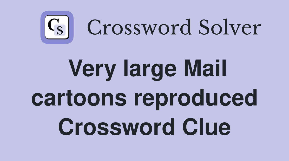 Very large Mail cartoons reproduced Crossword Clue