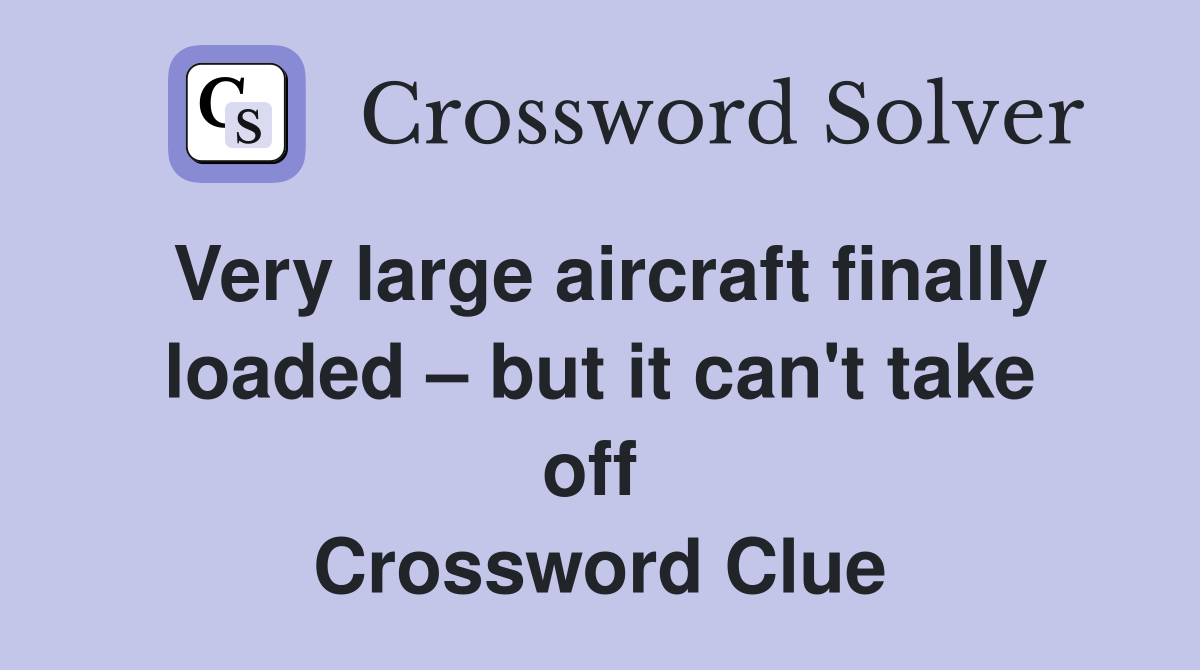 Very large aircraft finally loaded – but it can't take off  Crossword Clue