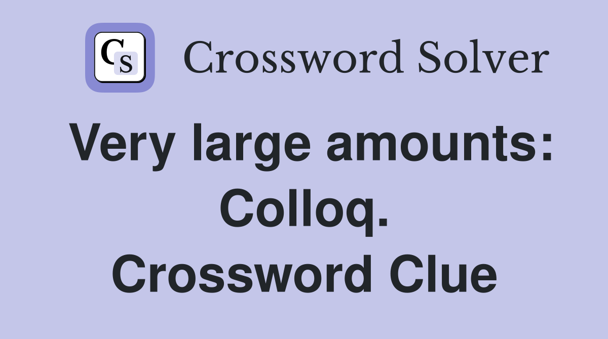 Very large amounts: Colloq. Crossword Clue