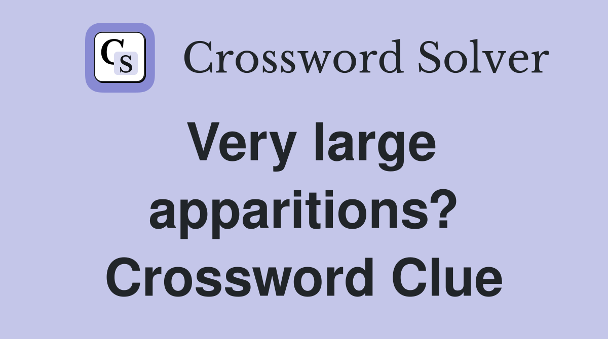 Very large apparitions? Crossword Clue