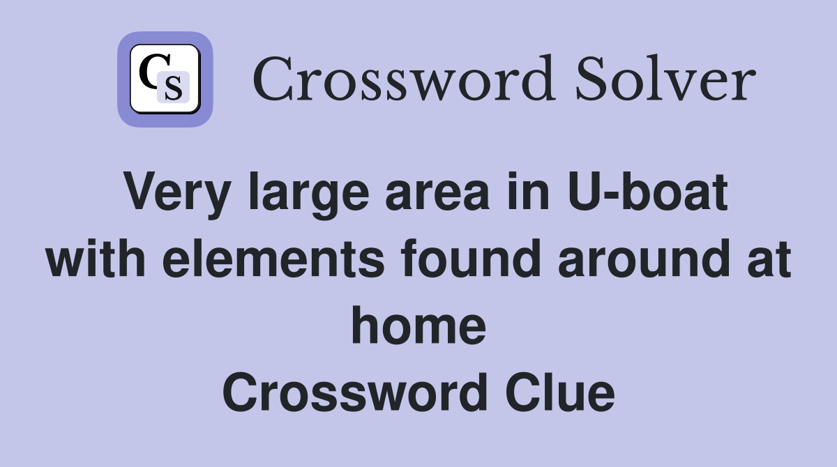 Very large area in U-boat with elements found around at home Crossword Clue