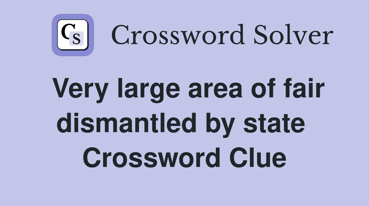 Very large area of fair dismantled by state  Crossword Clue