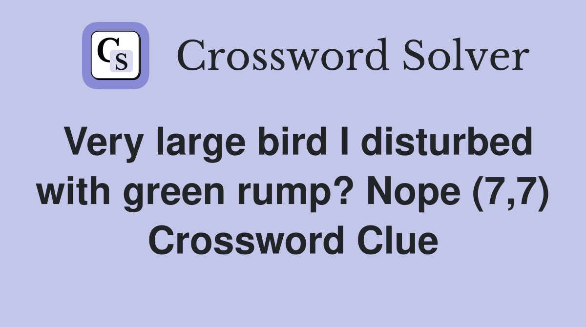 Very large bird I disturbed with green rump? Nope (7,7) Crossword Clue