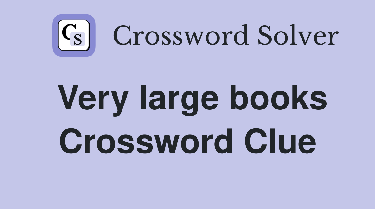 Very large books Crossword Clue