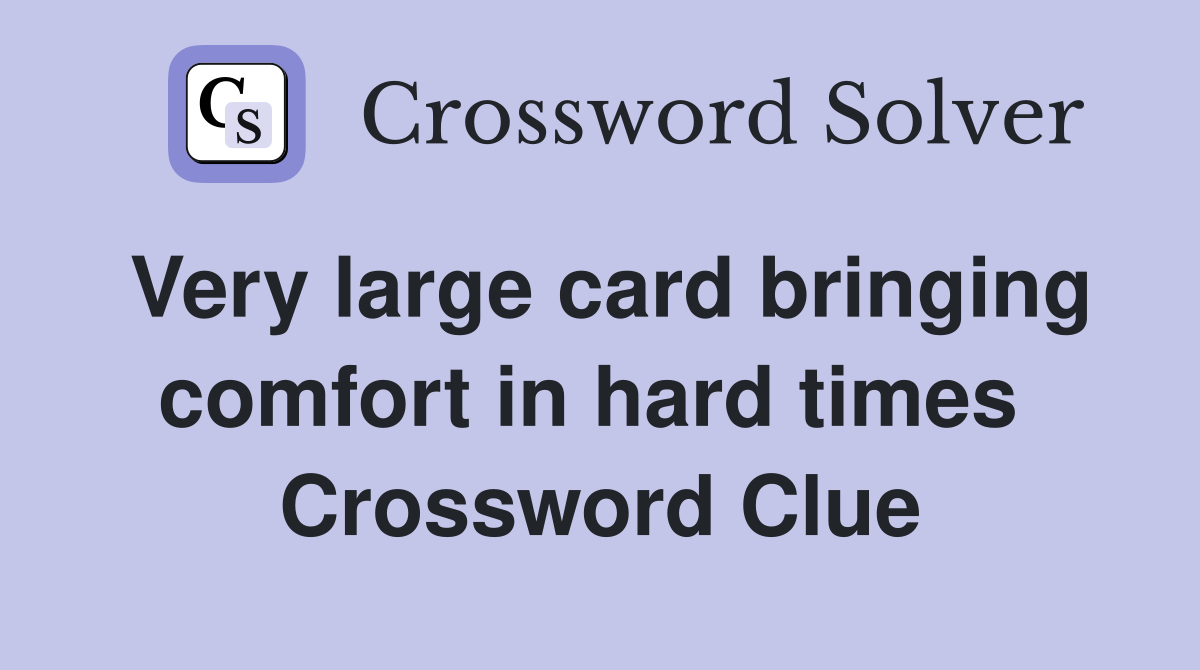 Very large card bringing comfort in hard times  Crossword Clue