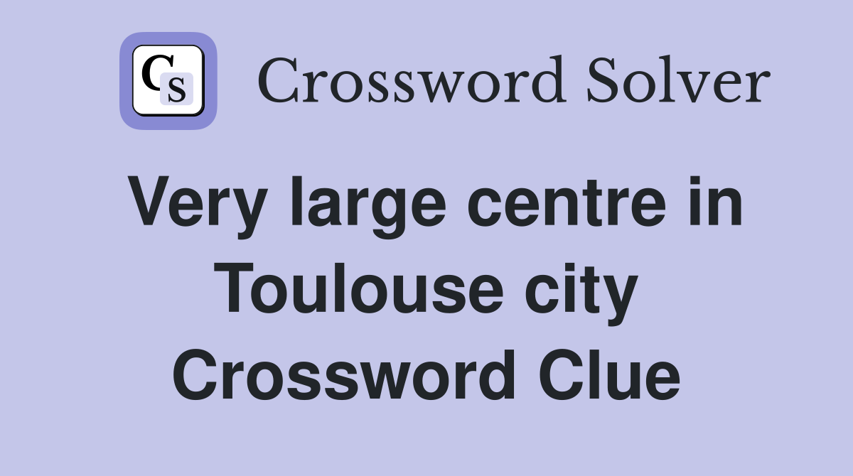 Very large centre in Toulouse city Crossword Clue