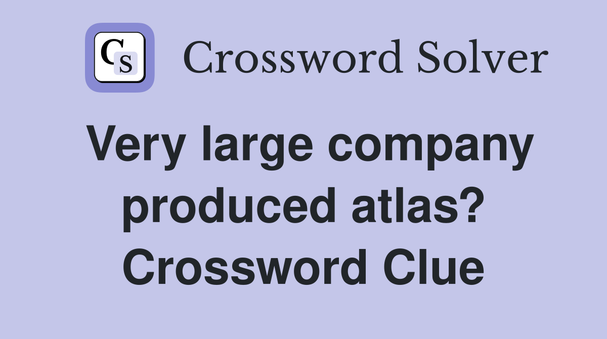 Very large company produced atlas? Crossword Clue