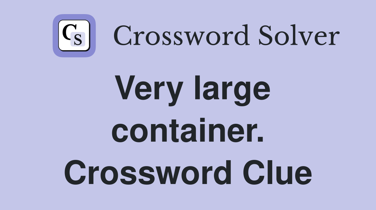 Very large container. Crossword Clue