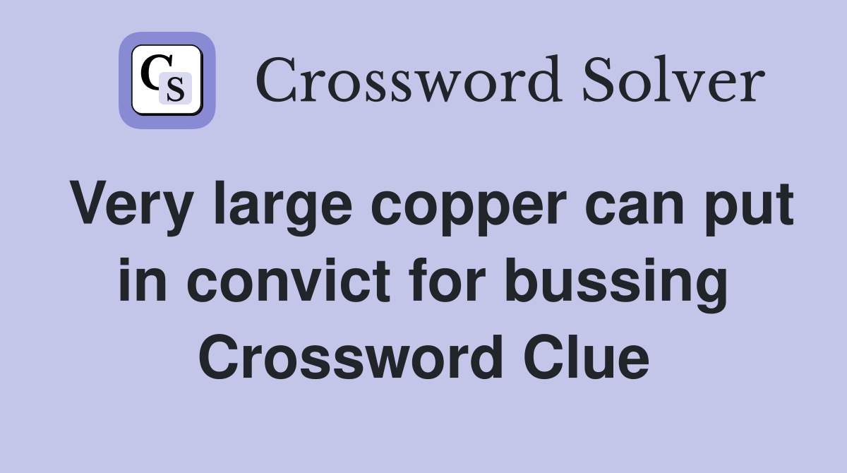 Very large copper can put in convict for bussing Crossword Clue