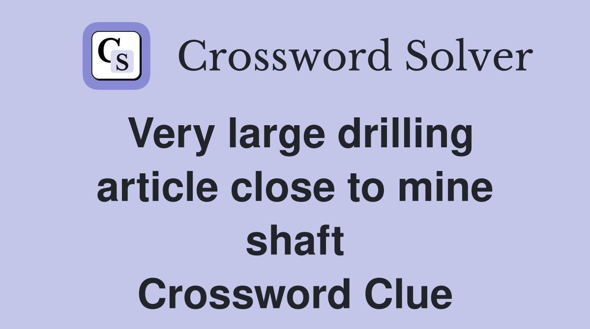 Very large drilling article close to mine shaft Crossword Clue
