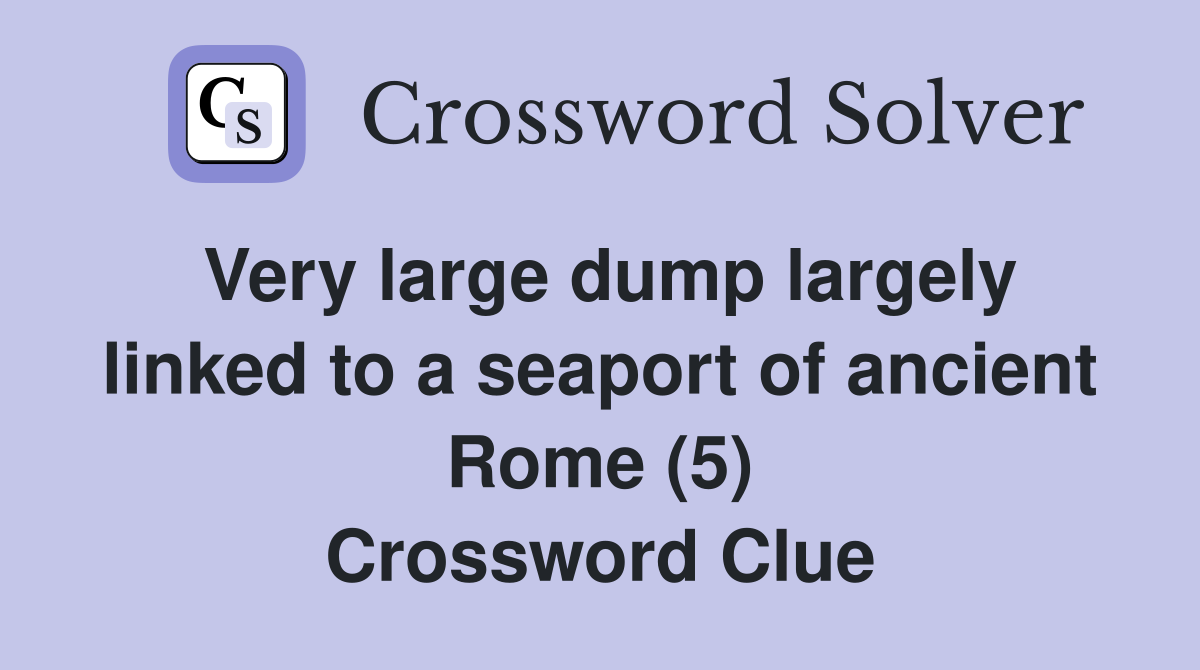 Very large dump largely linked to a seaport of ancient Rome (5) Crossword Clue