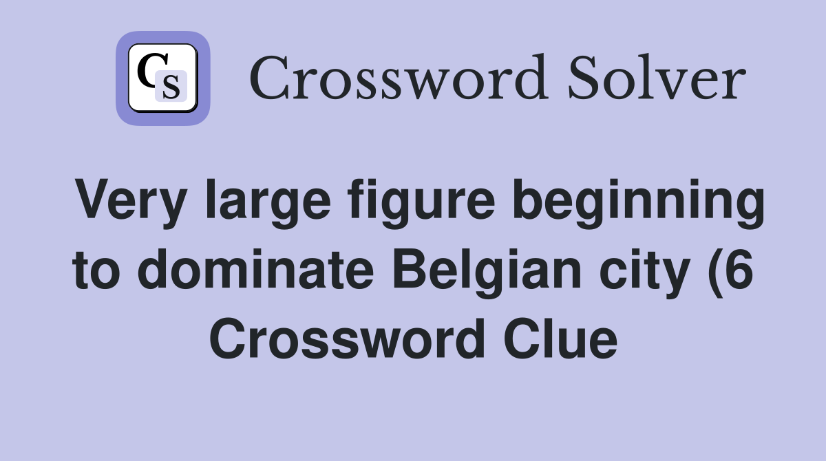 Very large figure beginning to dominate Belgian city (6) Crossword Very large figure beginning to dominate Belgian city (6) Crossword