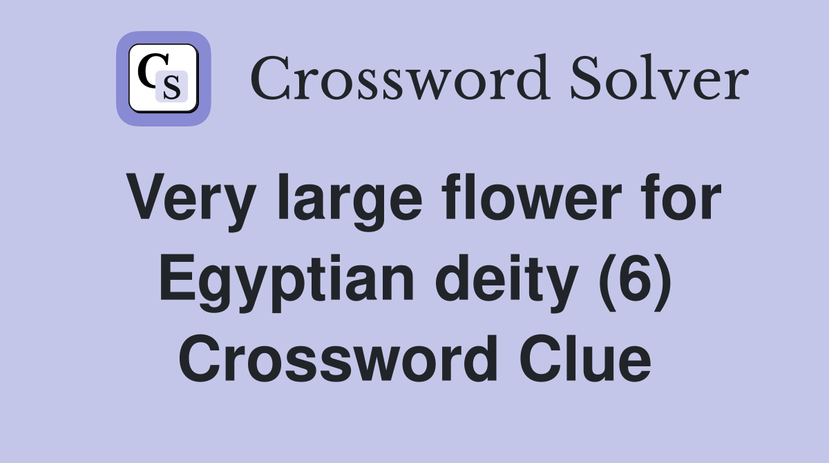 Very large flower for Egyptian deity (6) Crossword Clue