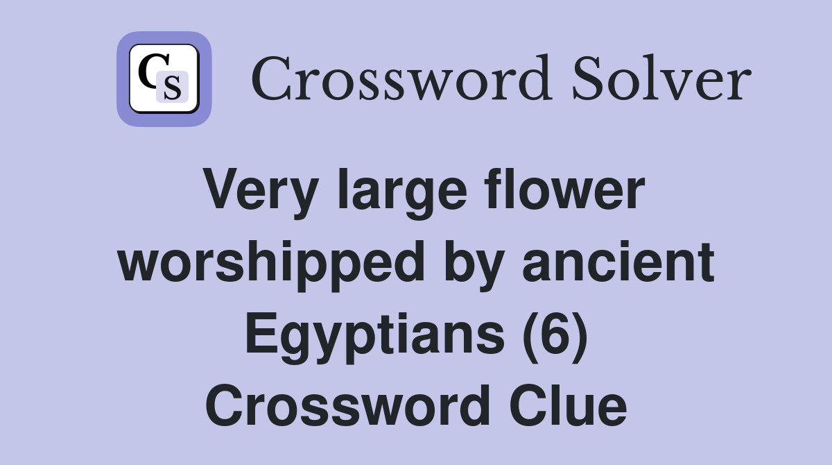 Very large flower worshipped by ancient Egyptians (6) Crossword Clue