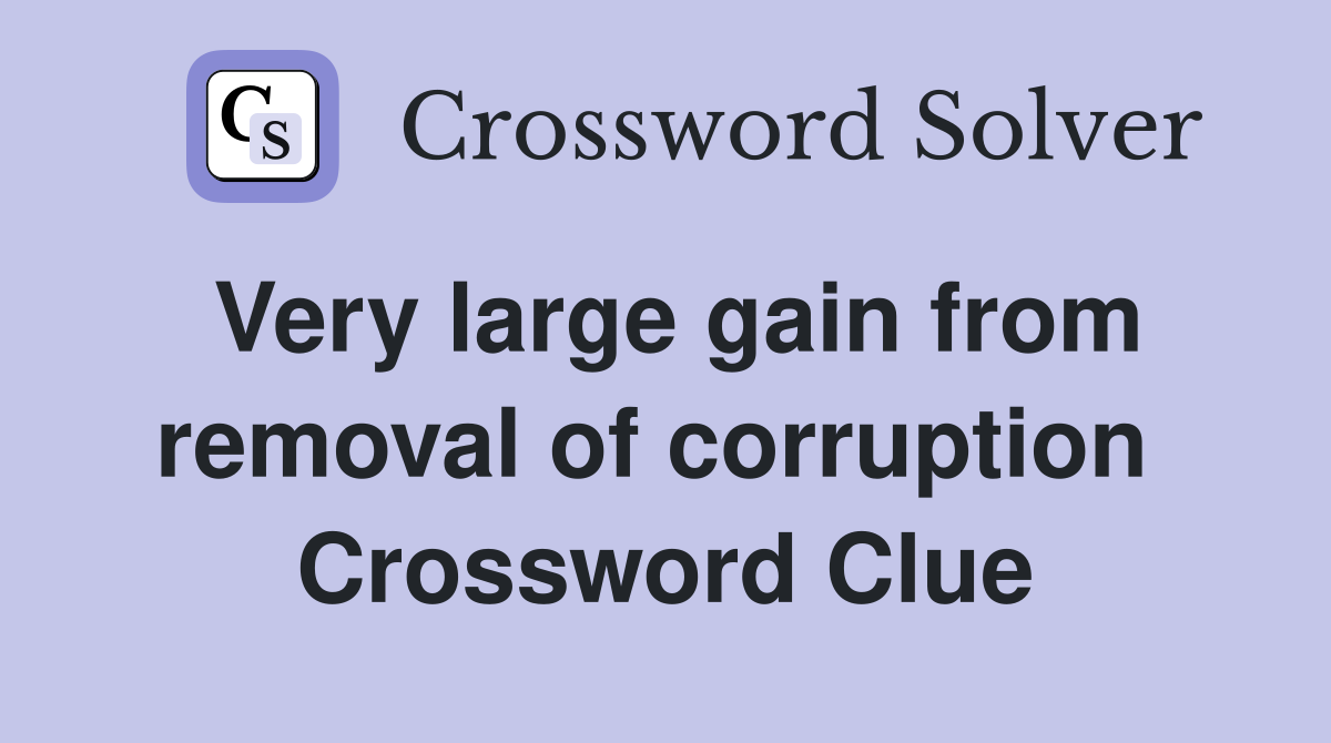 Very large gain from removal of corruption  Crossword Clue