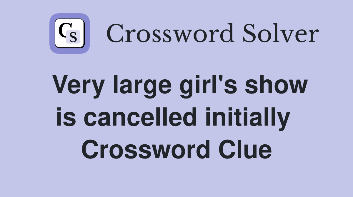 Very large girl's show is cancelled initially  Crossword Clue
