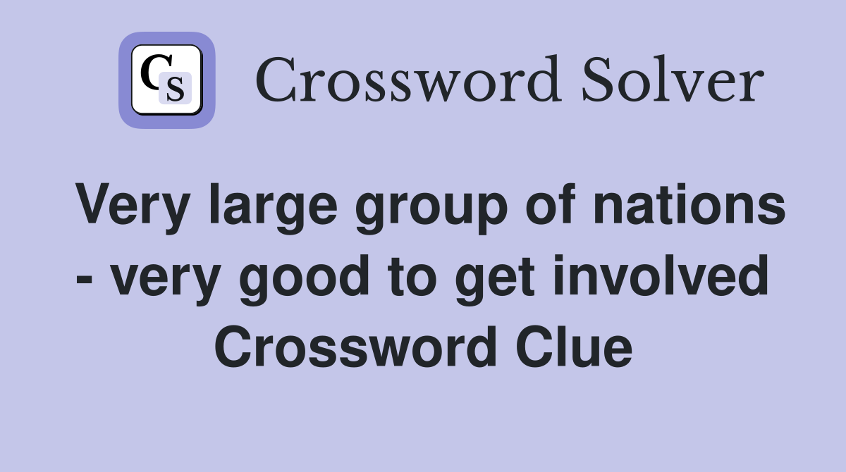 Very large group of nations - very good to get involved Crossword Clue