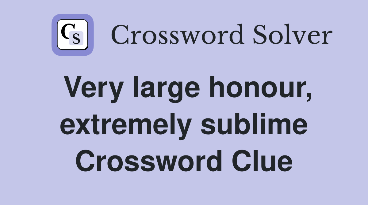Very large honour, extremely sublime Crossword Clue