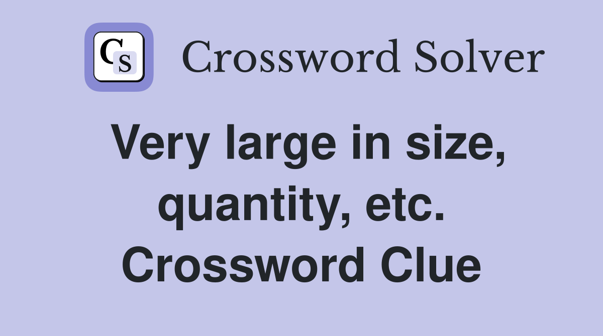 Very large in size, quantity, etc. Crossword Clue