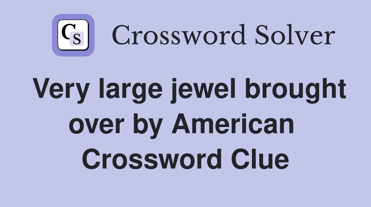 Very large jewel brought over by American  Crossword Clue