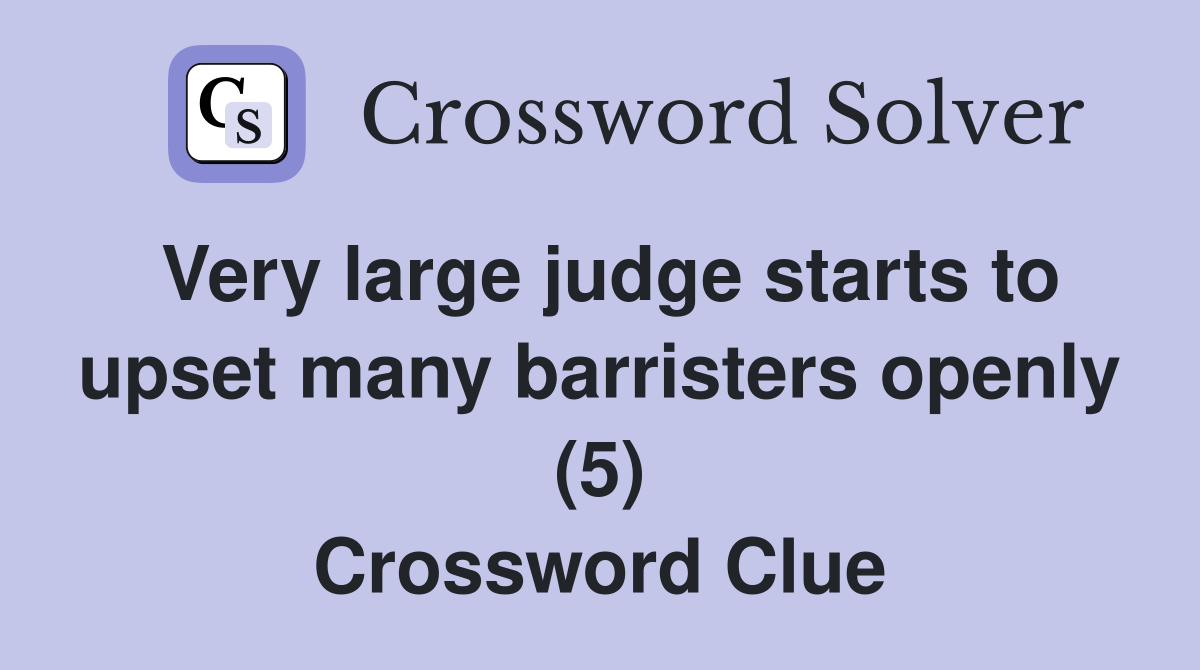 Very large judge starts to upset many barristers openly (5) Crossword Clue