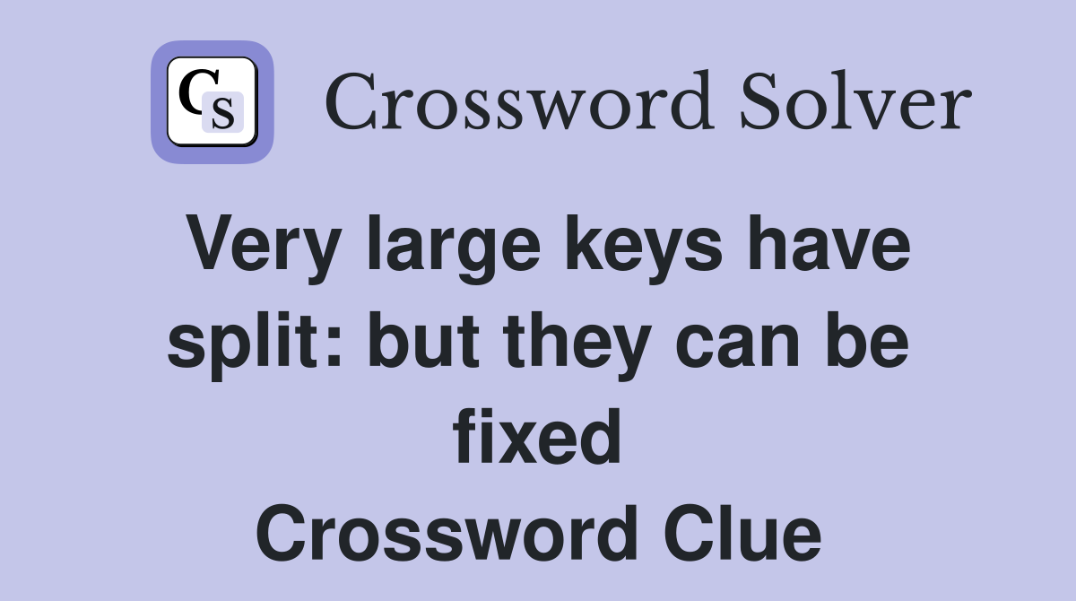 Very large keys have split: but they can be fixed Crossword Clue