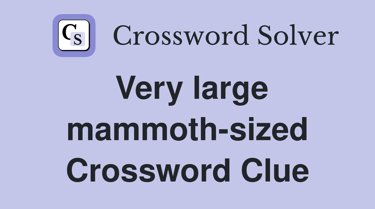 Very large mammoth-sized Crossword Clue