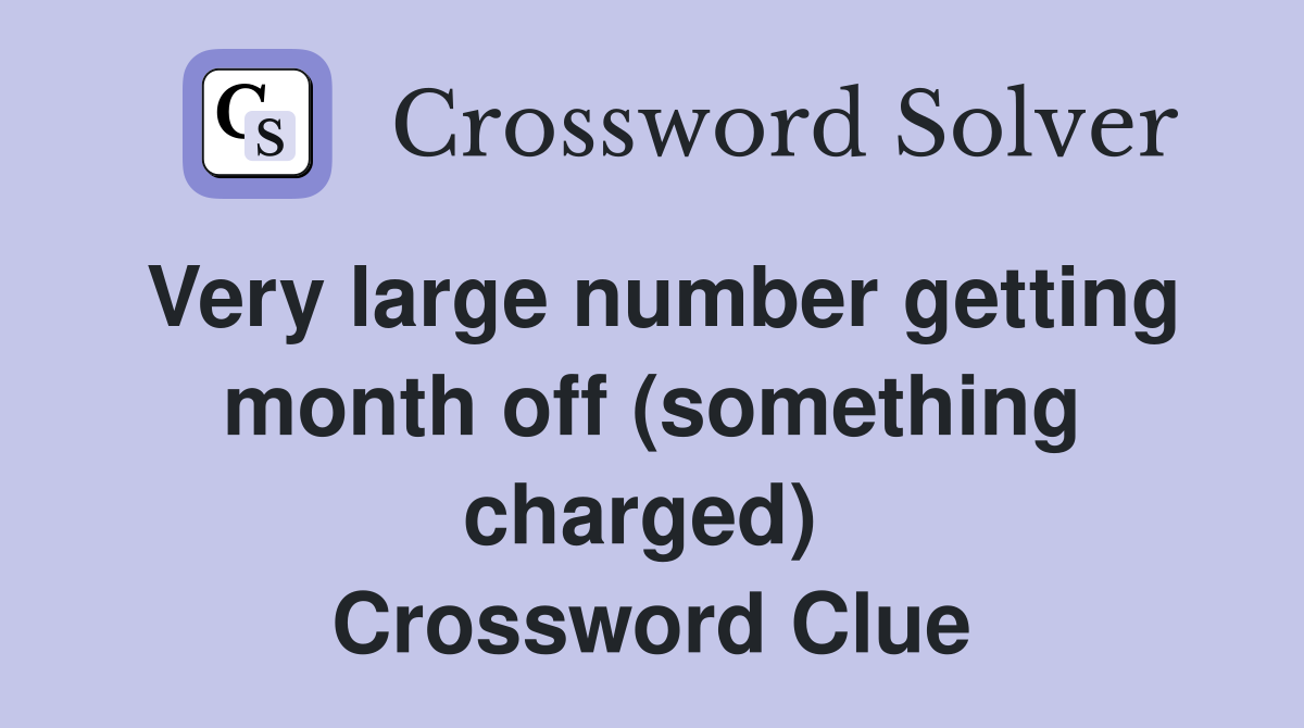 Very large number getting month off (something charged)  Crossword Clue