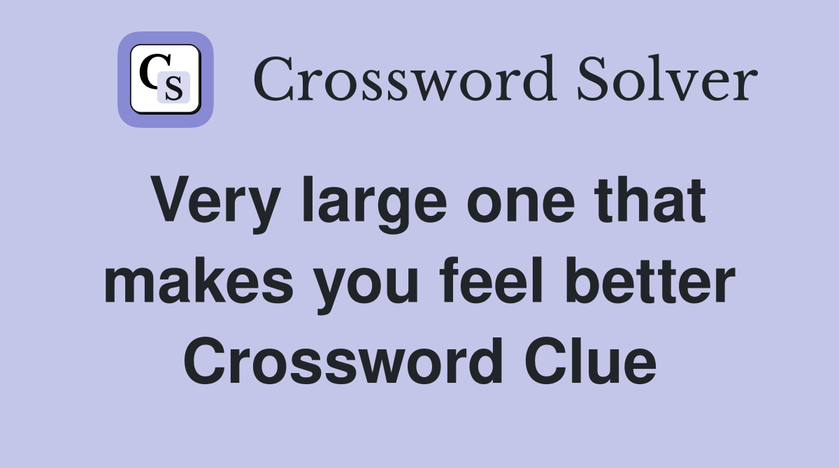 Very large one that makes you feel better Crossword Clue