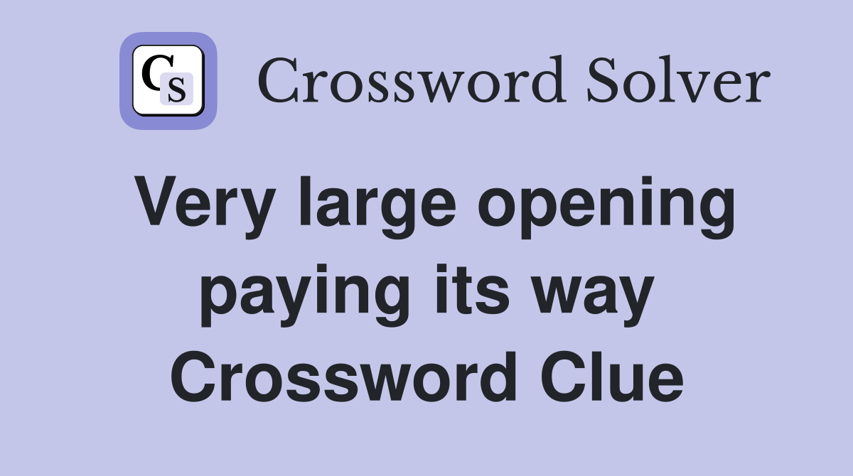 Very large opening paying its way Crossword Clue