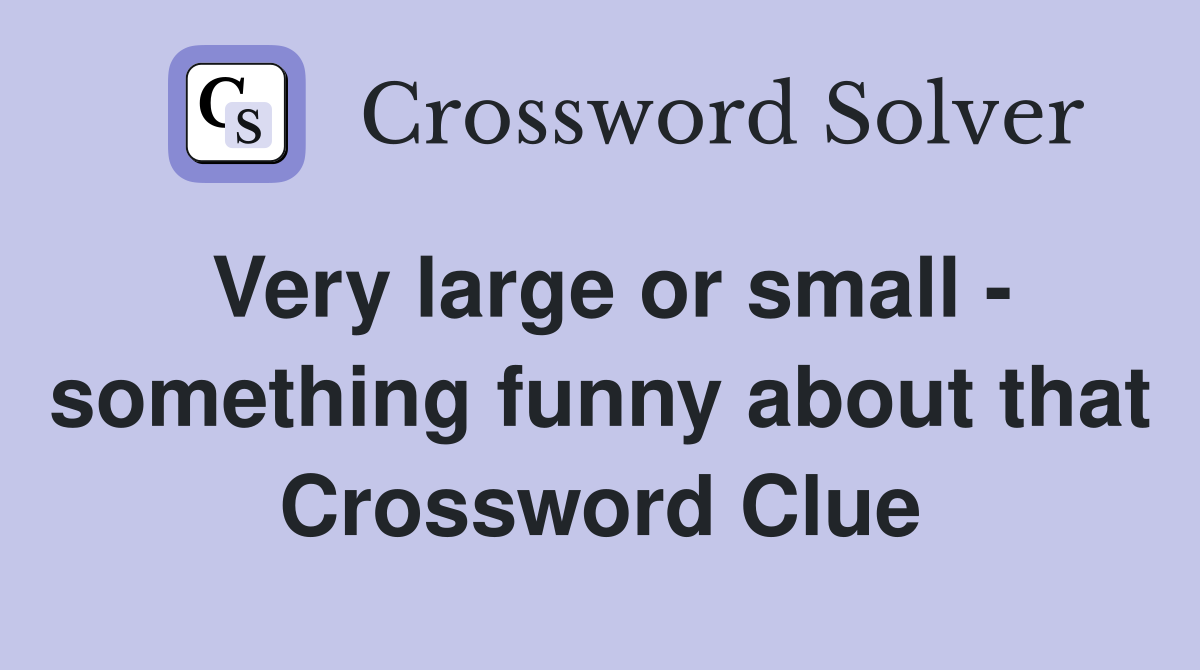 Very large or small - something funny about that Crossword Clue