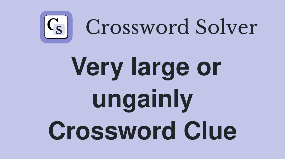 Very large or ungainly Crossword Clue