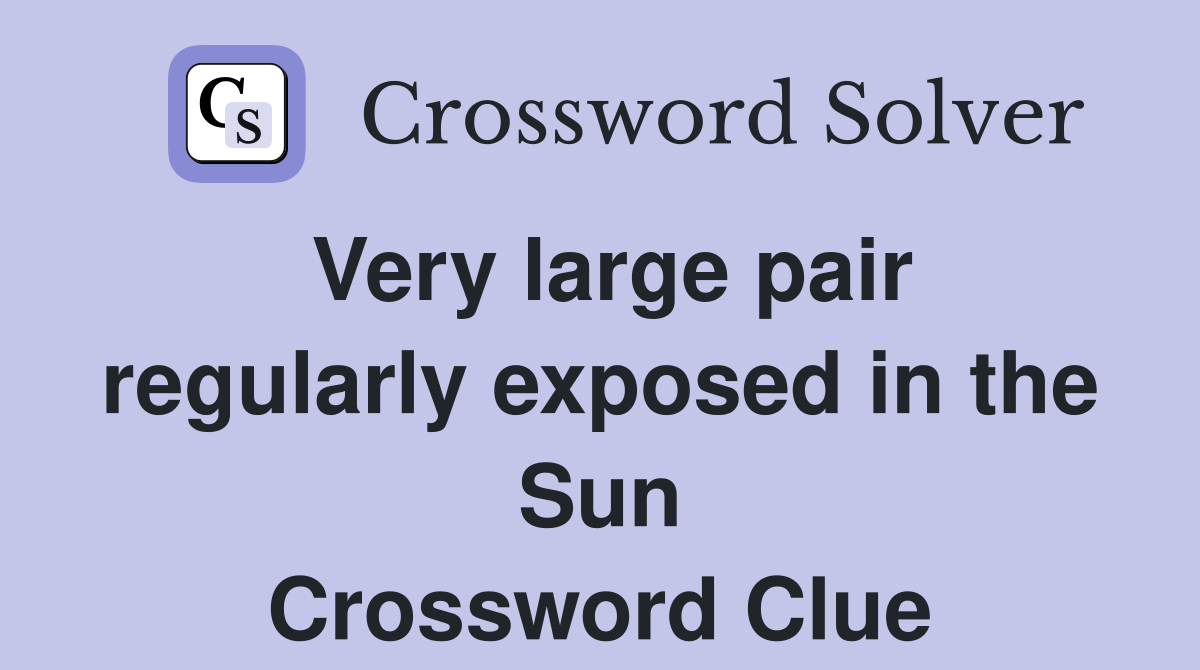 Very large pair regularly exposed in the Sun Crossword Clue