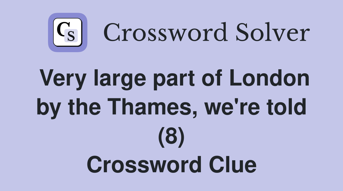 Very large part of London by the Thames, we're told (8) Crossword Clue