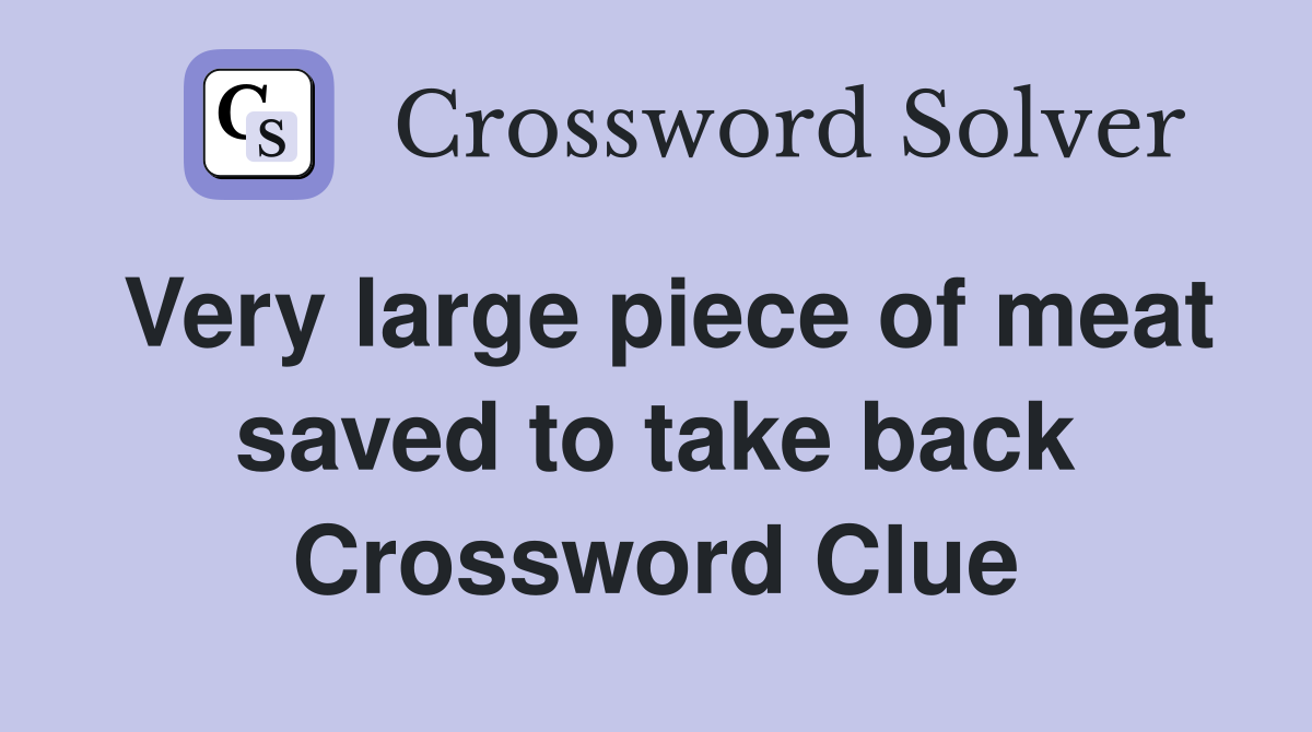 Very large piece of meat saved to take back Crossword Clue