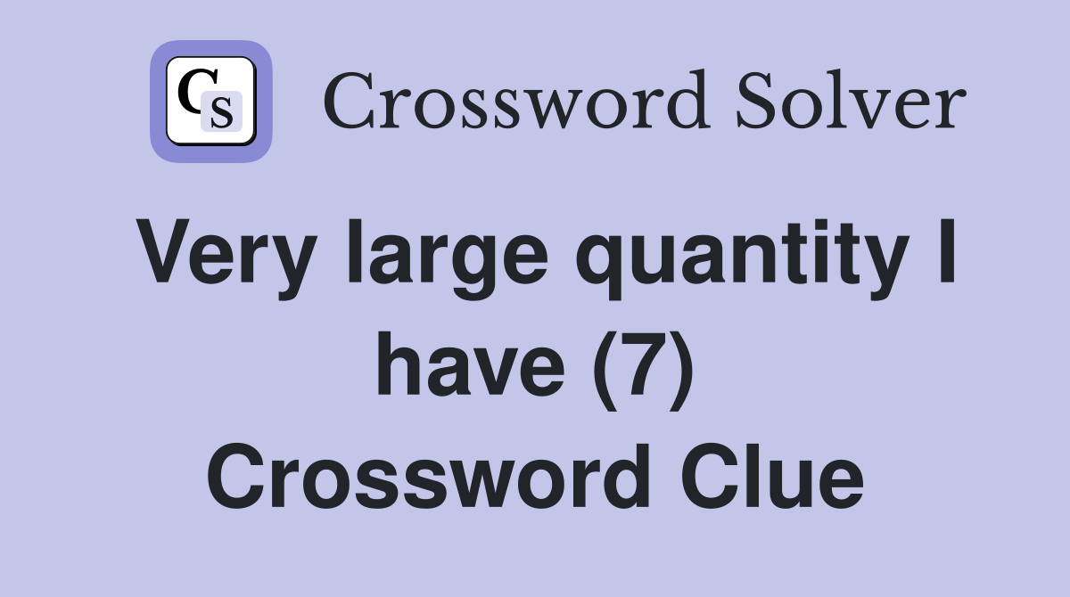 Very large quantity I have (7) Crossword Clue