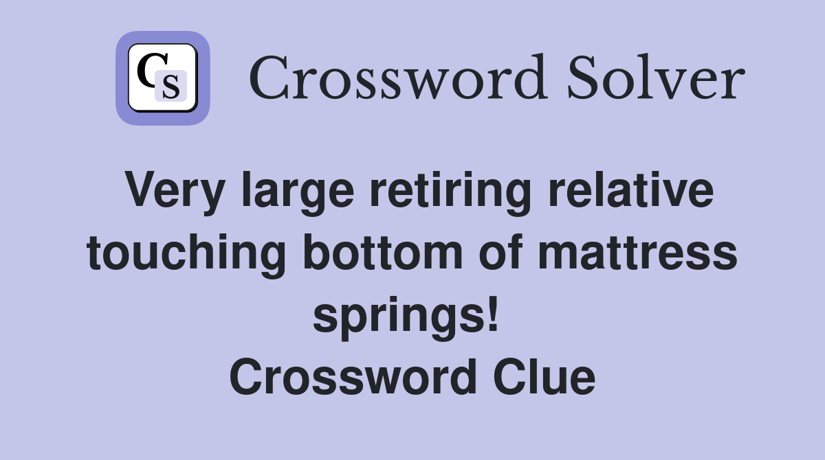 Very large retiring relative touching bottom of mattress springs!  Crossword Clue