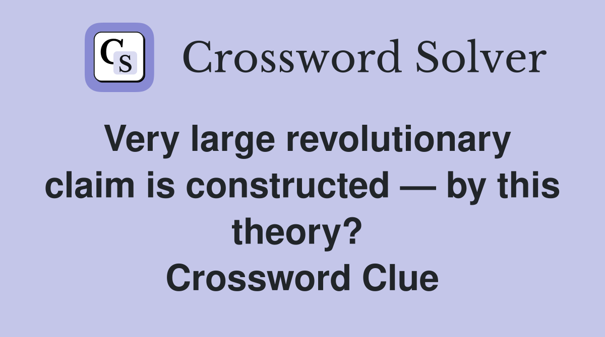 Very large revolutionary claim is constructed — by this theory?  Crossword Clue