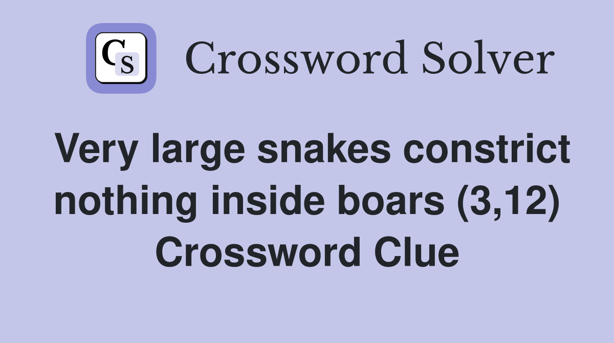 Very large snakes constrict nothing inside boars (3,12) Crossword Clue