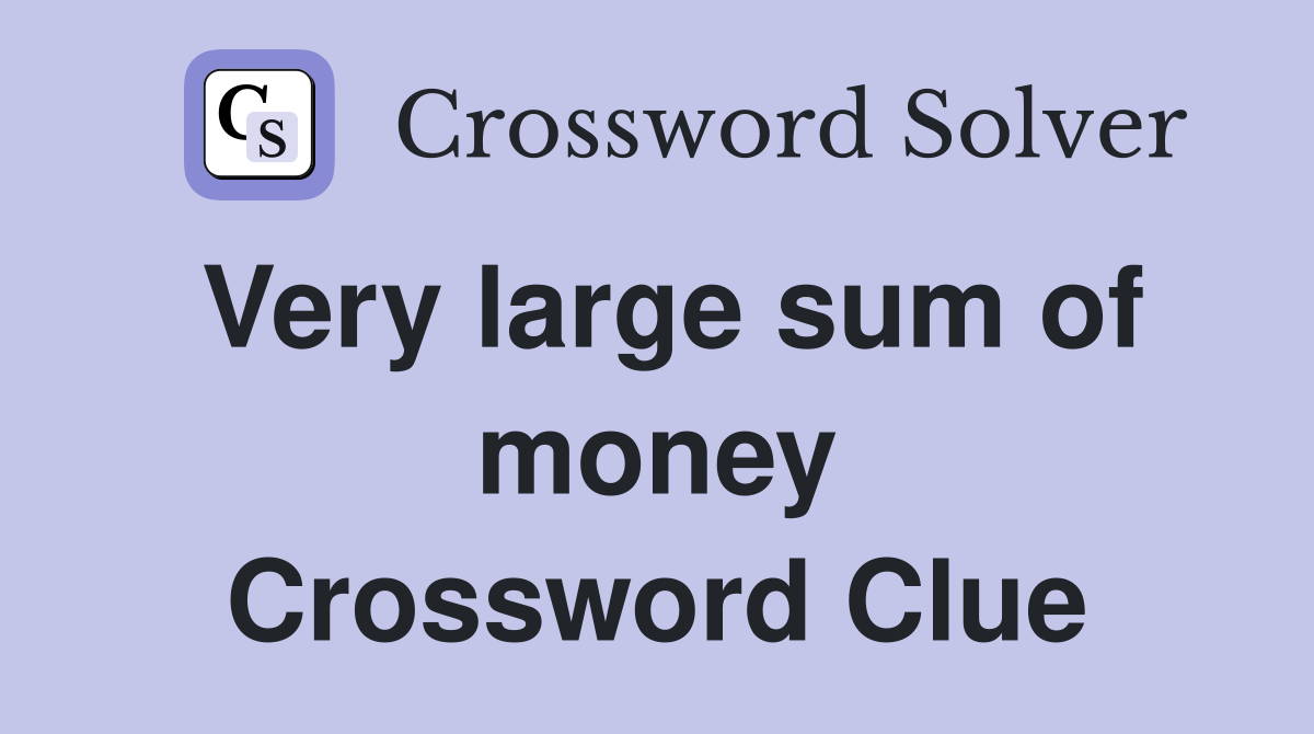 Very large sum of money Crossword Clue