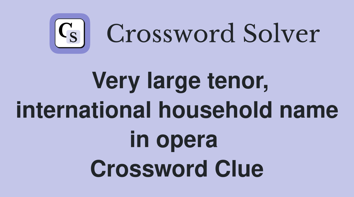 Very large tenor, international household name in opera  Crossword Clue