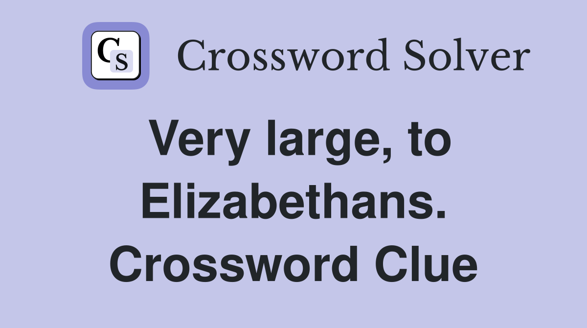 Very large, to Elizabethans. Crossword Clue