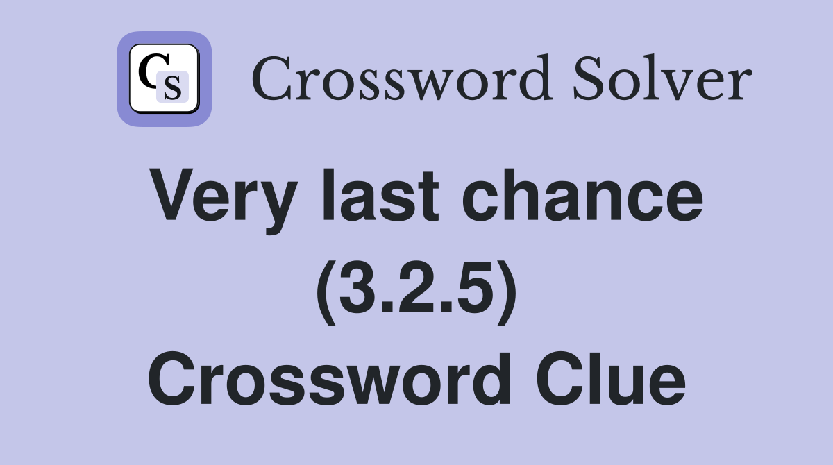 Very last chance (3.2.5) Crossword Clue
