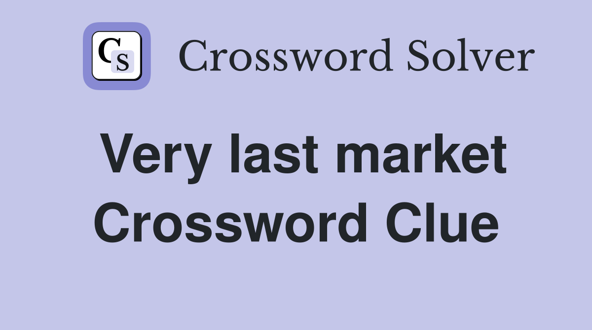 Very last market Crossword Clue