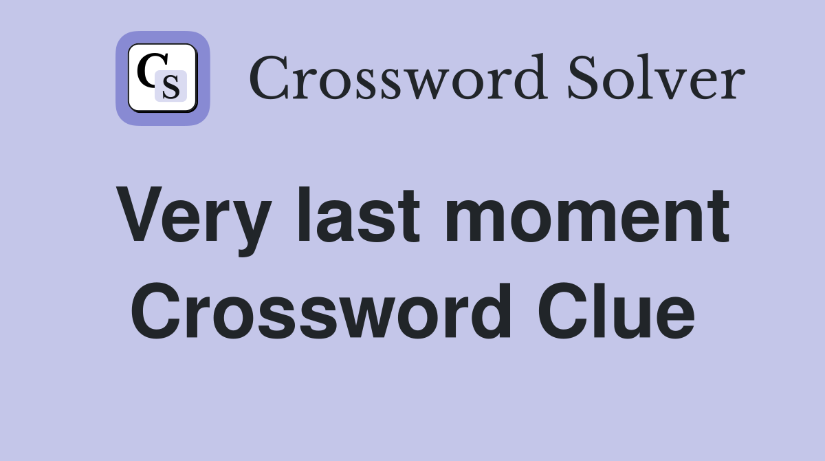 Very last moment Crossword Clue