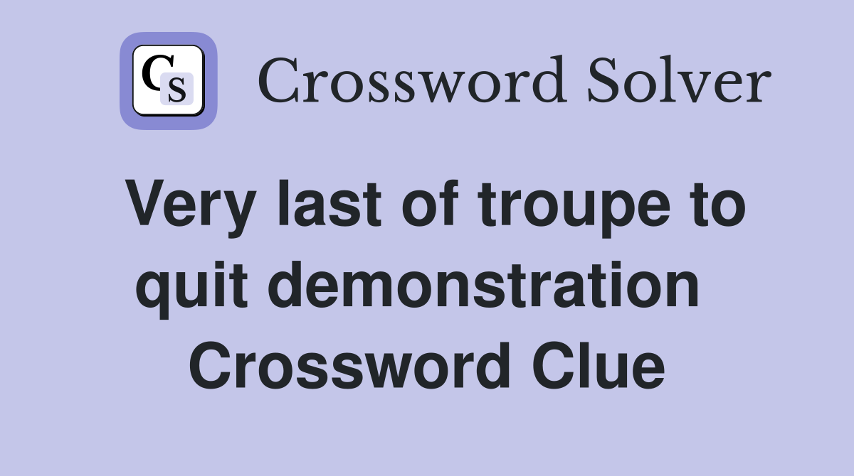 Very last of troupe to quit demonstration  Crossword Clue