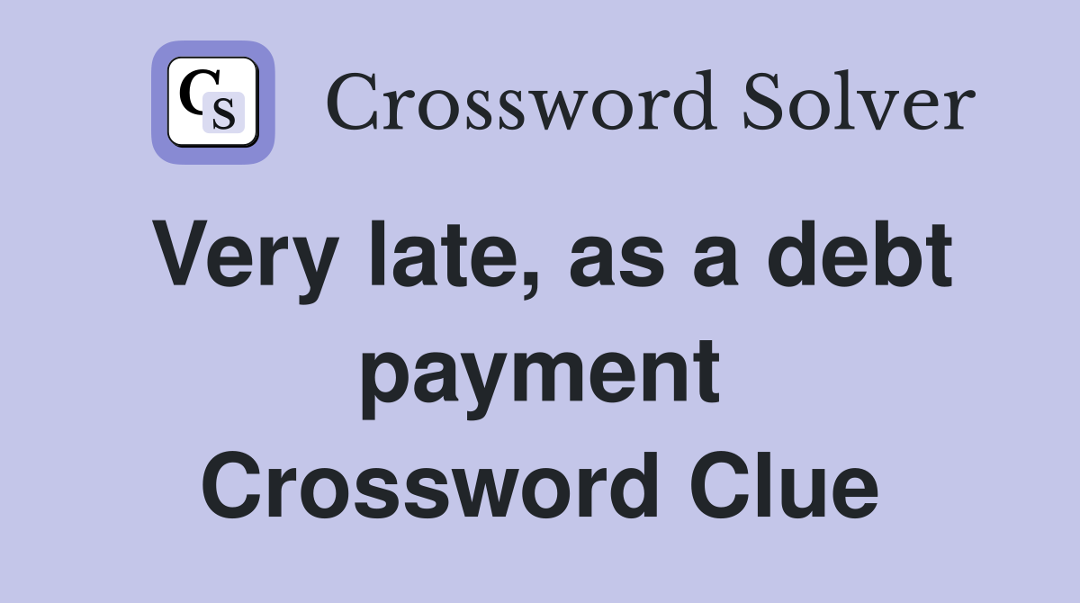 Very late, as a debt payment Crossword Clue