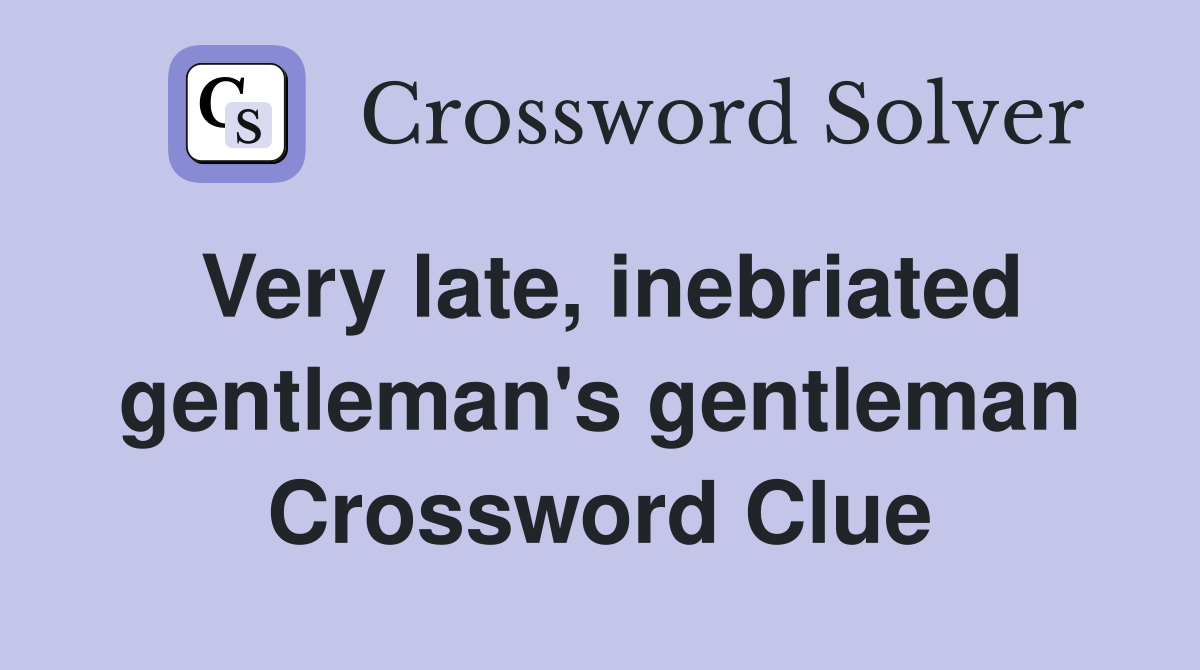 Very late, inebriated gentleman's gentleman Crossword Clue