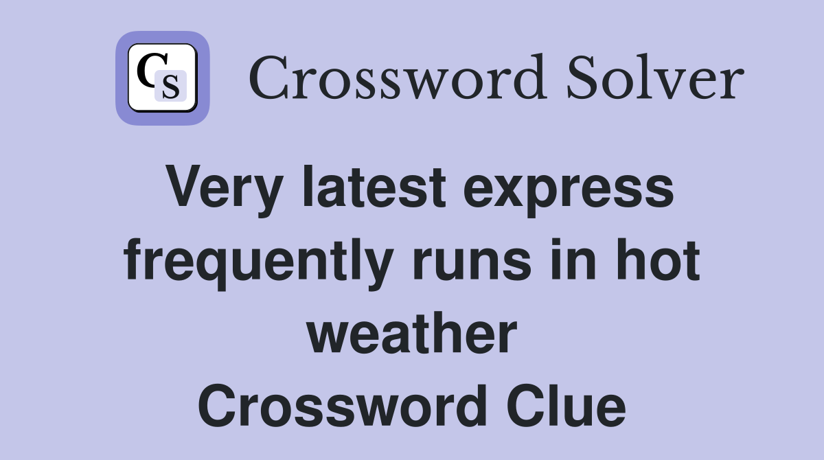 Very latest express frequently runs in hot weather Crossword Clue