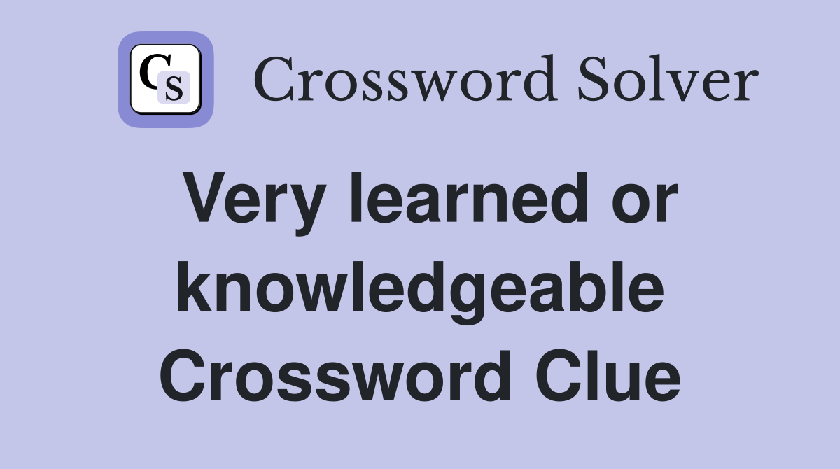 Very learned or knowledgeable Crossword Clue